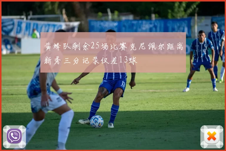 黄蜂队剩余25场比赛克尼佩尔距离新秀三分记录仅差13球