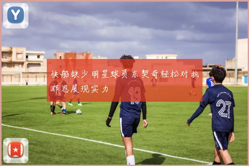 快船缺少明星球员东契奇轻松对抗邓恩展现实力