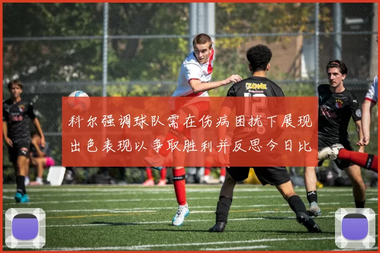 科尔强调球队需在伤病困扰下展现出色表现以争取胜利并反思今日比赛表现不佳