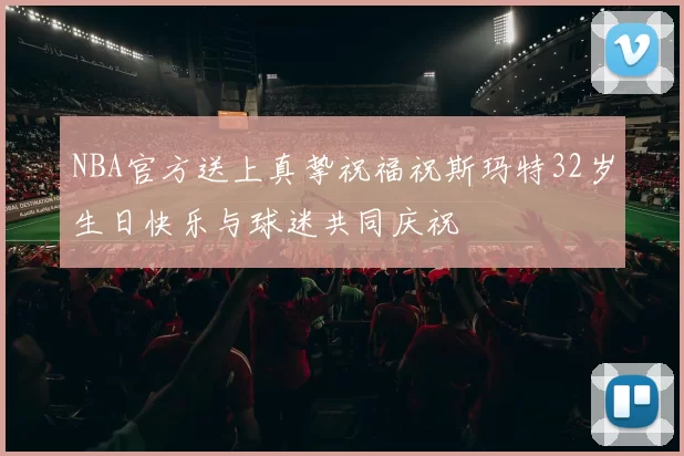 NBA官方送上真挚祝福祝斯玛特32岁生日快乐与球迷共同庆祝