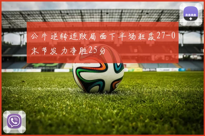 公牛逆转连败局面下半场狂轰27-0末节发力净胜25分