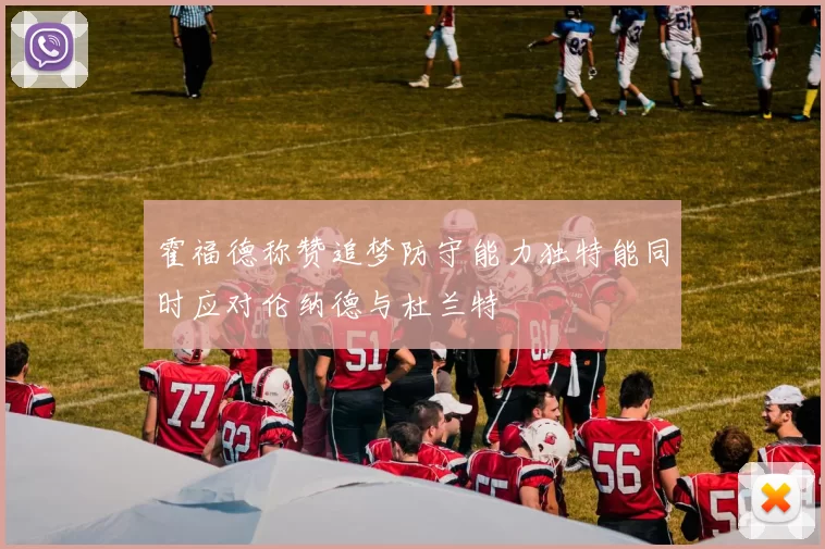 霍福德称赞追梦防守能力独特能同时应对伦纳德与杜兰特