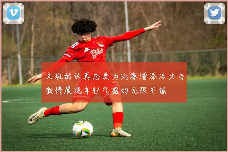 文班的认真态度为比赛增添活力与激情展现年轻气盛的无限可能