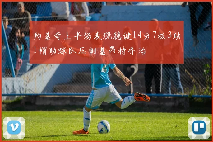 约基奇上半场表现稳健14分7板3助1帽助球队压制基昂特乔治