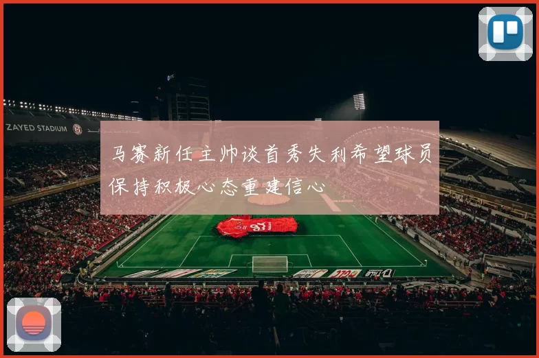 马赛新任主帅谈首秀失利希望球员保持积极心态重建信心