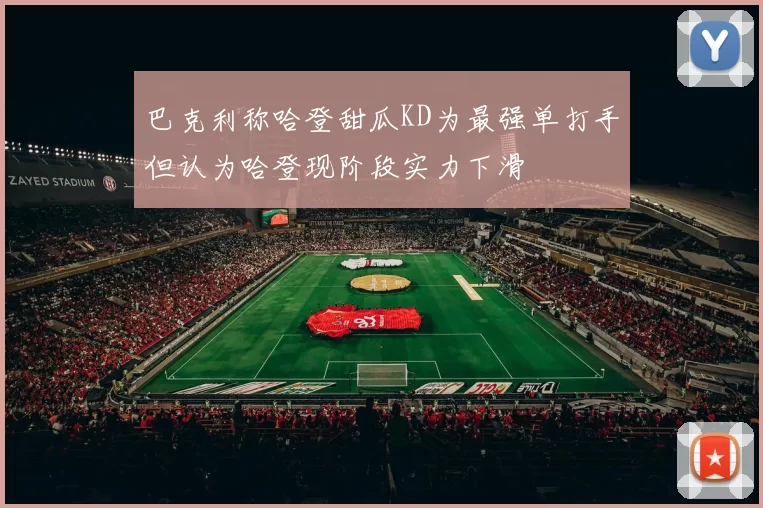 巴克利称哈登甜瓜KD为最强单打手但认为哈登现阶段实力下滑