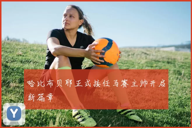 哈比布贝耶正式接任马赛主帅开启新篇章