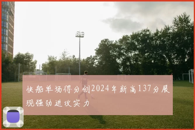 快船单场得分创2024年新高137分展现强劲进攻实力