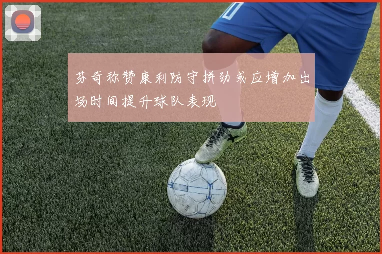 芬奇称赞康利防守拼劲或应增加出场时间提升球队表现