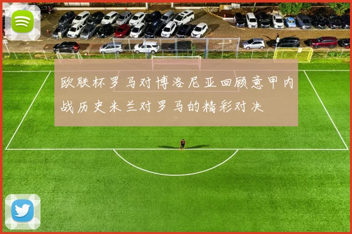 欧联杯罗马对博洛尼亚回顾意甲内战历史米兰对罗马的精彩对决